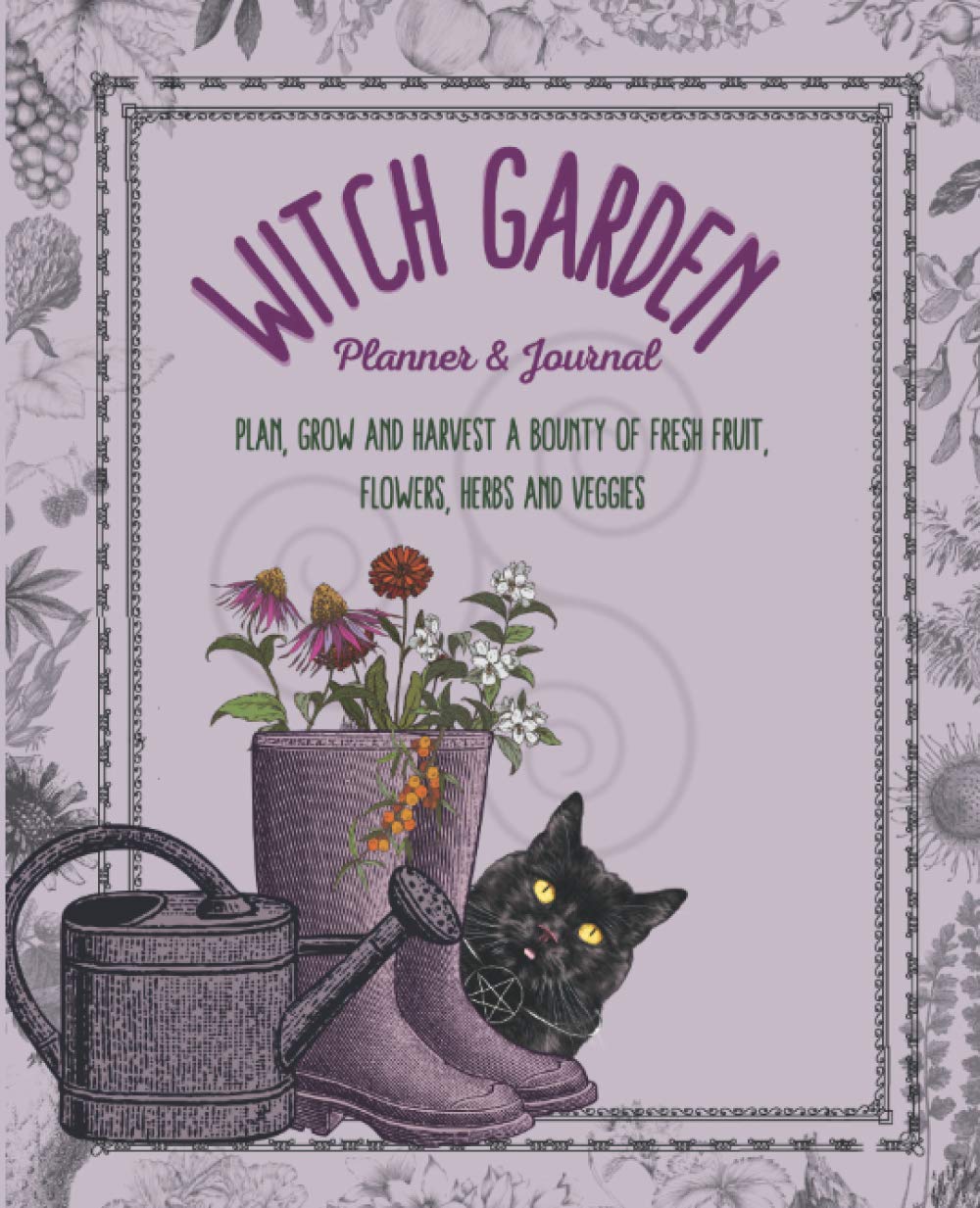 Witch Garden Planner & Journal: Plant, Grow and Harvest a Bounty of Fresh Fruit, Flowers, Herbs and Veggies