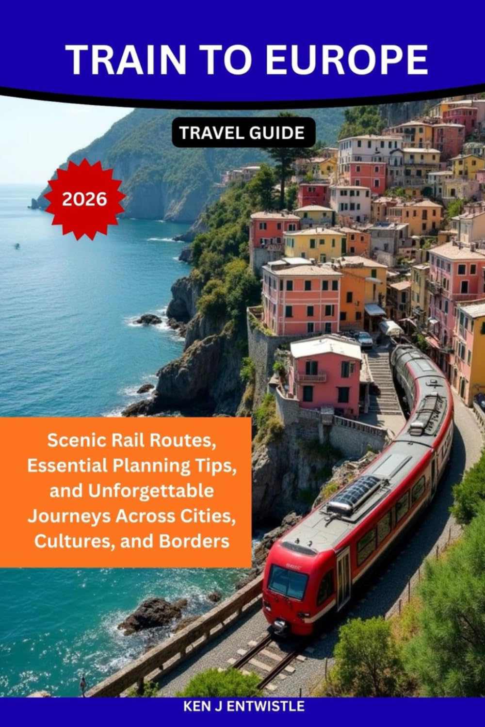 TRAIN TO EUROPE TRAVEL GUIDE 2026: Scenic Rail Routes, Essential Planning Tips, and Unforgettable Journeys Across Cities, Cultures, and Borders