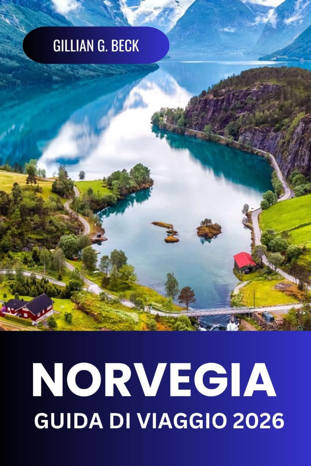 Norvegia Guida di viaggio 2026: Alla Scoperta Di Oslo, Fiordi Panoramici, Villaggi Pittoreschi, Strade Costiere, Luoghi Culturali, Avventure All’aria Aperta, Aurore Boreali E Cucina Locale Autentica