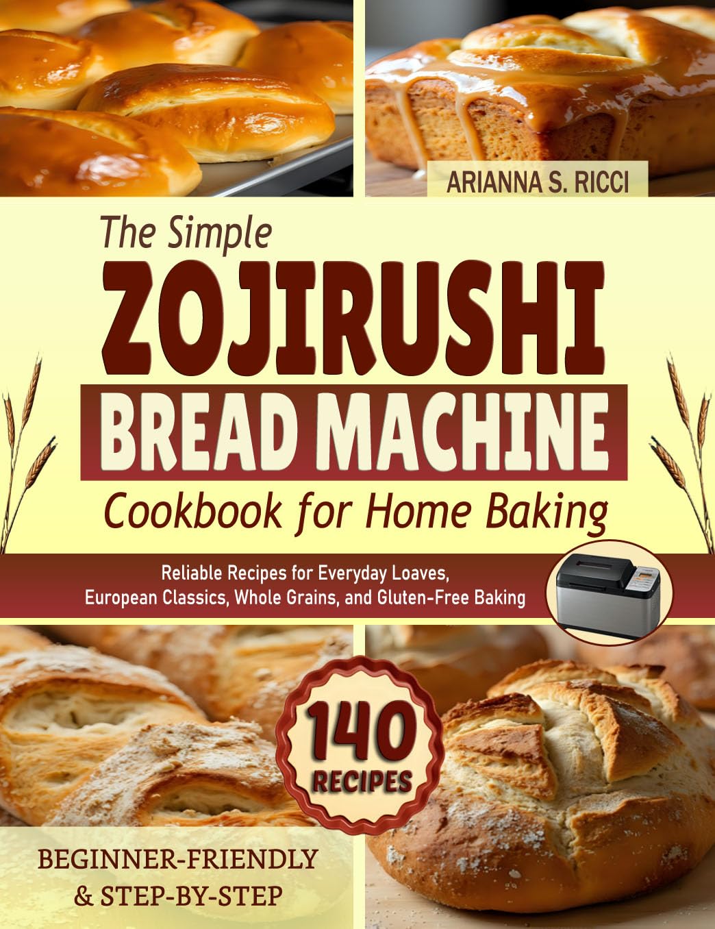 The Simple Zojirushi Bread Machine Cookbook for Home Baking: Reliable Recipes for Everyday Loaves, European Classics, Whole Grains, and Gluten-Free Baking