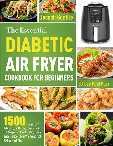 The Essential Diabetic Air Fryer Cookbook for Beginners: 1500 Days Easy, Delicious, Guilt-Free, Low-Carb Air Fry Recipes for Pre Diabetic, Type 2 Diabetes Boost Your Wellbeing Incl. 30-Day Meal Plan