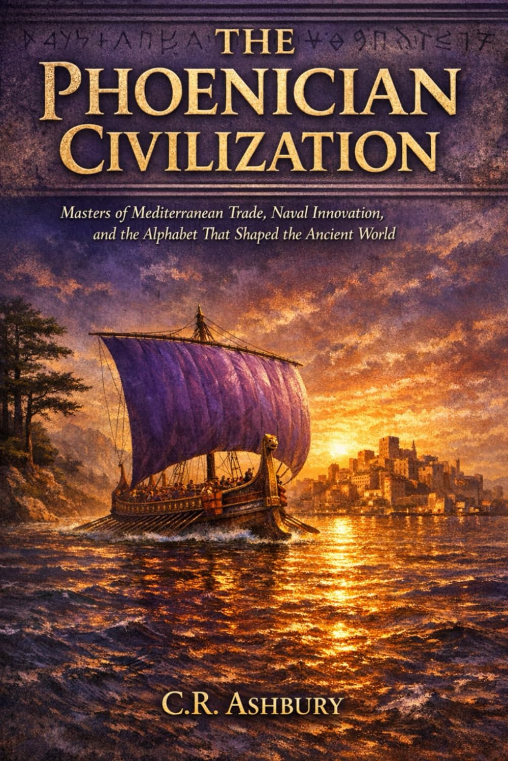 The Phoenician Civilization: Masters of Mediterranean Trade, Naval Innovation, and the Alphabet That Shaped the Ancient World (First Civilizations: The Empires That Built the Ancient World)