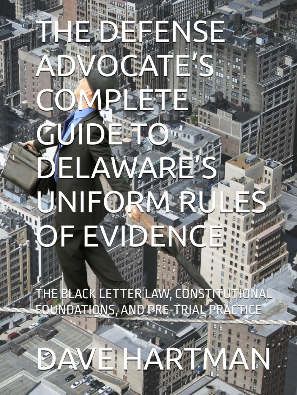 THE DEFENSE ADVOCATE’S COMPLETE GUIDE TO DELAWARE’S UNIFORM RULES OF EVIDENCE: THE BLACK LETTER LAW, CONSTITUTIONAL FOUNDATIONS, AND PRE-TRIAL PRACTICE (Delaware Legal Reform Series)