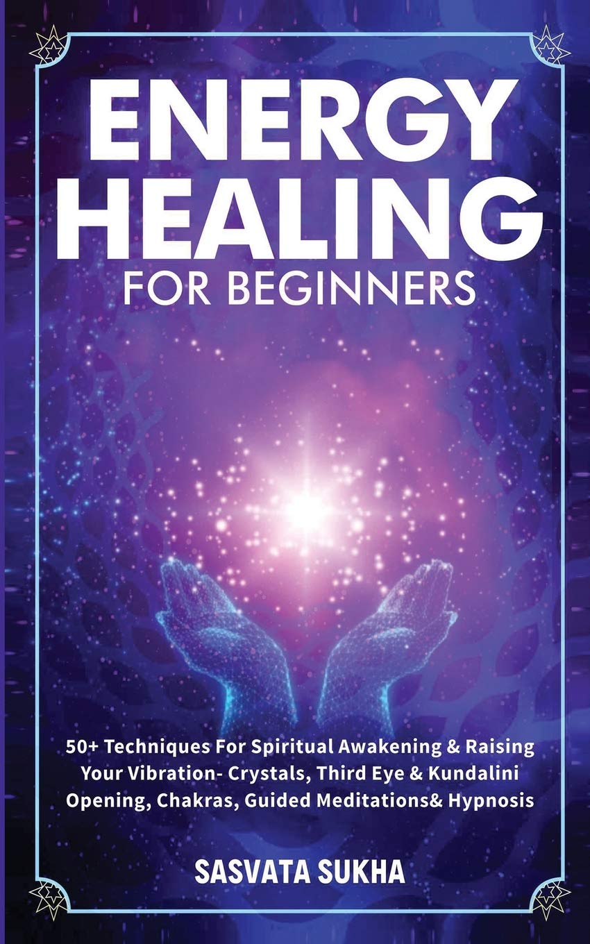Energy Healing for Beginners: 50+ Techniques For Spiritual Awakening & Raising Your Vibration- Crystals, Third Eye & Kundalini Opening, Chakras, Guided Meditations & Hypnosis