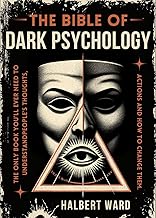 THE Bible of Dark Psychology: The Only Book You’ll Ever Need to Understand People’s Thoughts, Actions and How to Change Them.