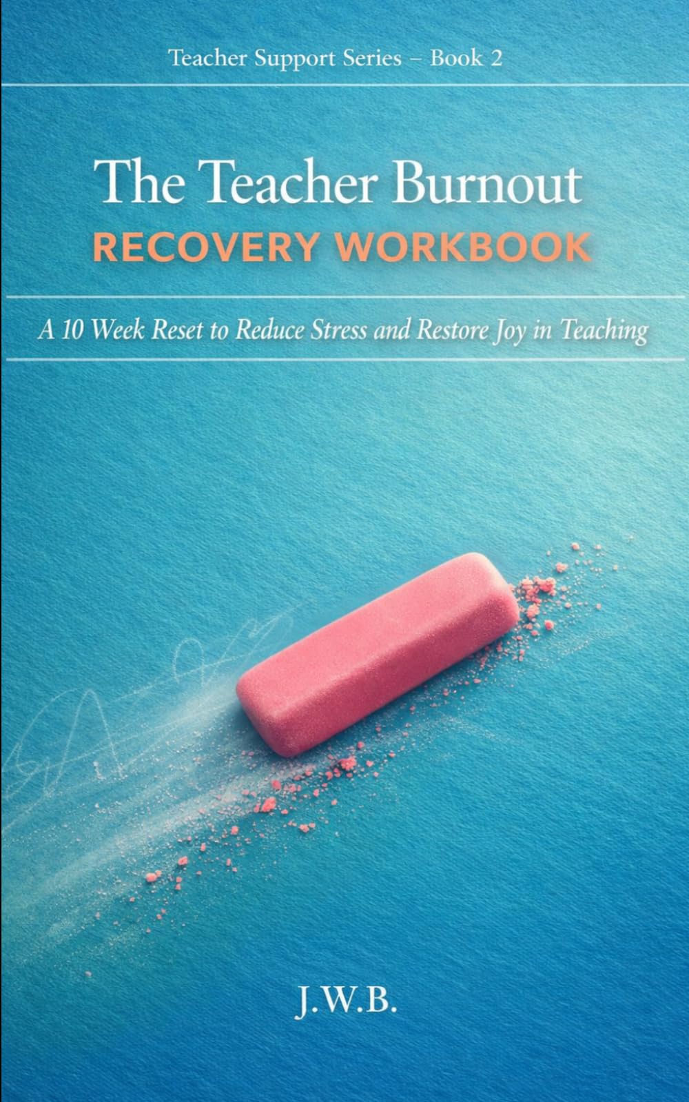 The Teacher Burnout Recovery Workbook: A 10 Week Reset to Reduce Stress and Restore Joy in Teaching (Teacher Support Series)