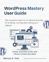 WORDPRESS MASTERY USER GUIDE 2026: The complete beginner to advanced guide for building, running and scaling your website
