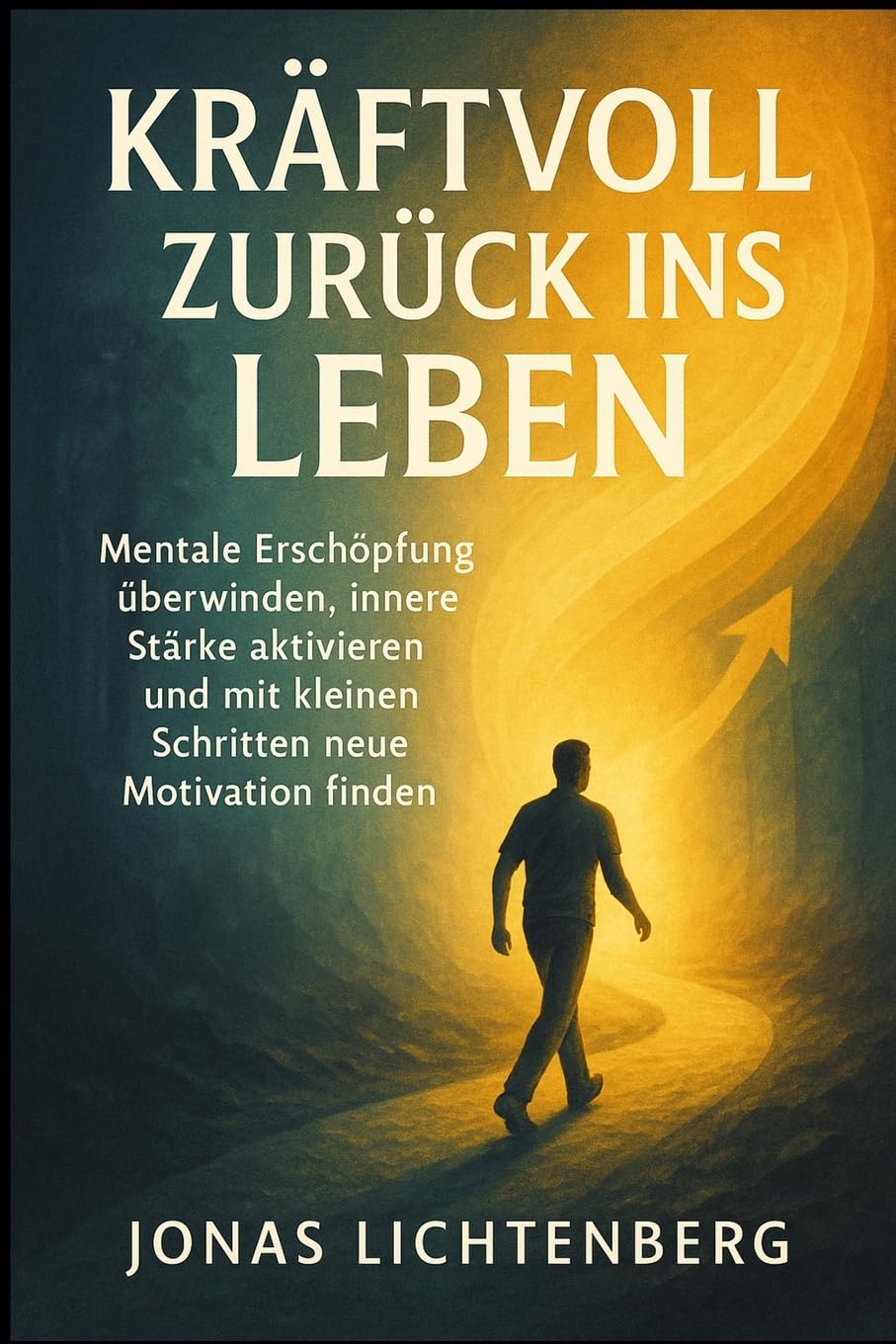 Kraftvoll zurück ins Leben: Mentale Erschöpfung überwinden, innere Stärke aktivieren und mit kleinen Schritten neue Motivation finden