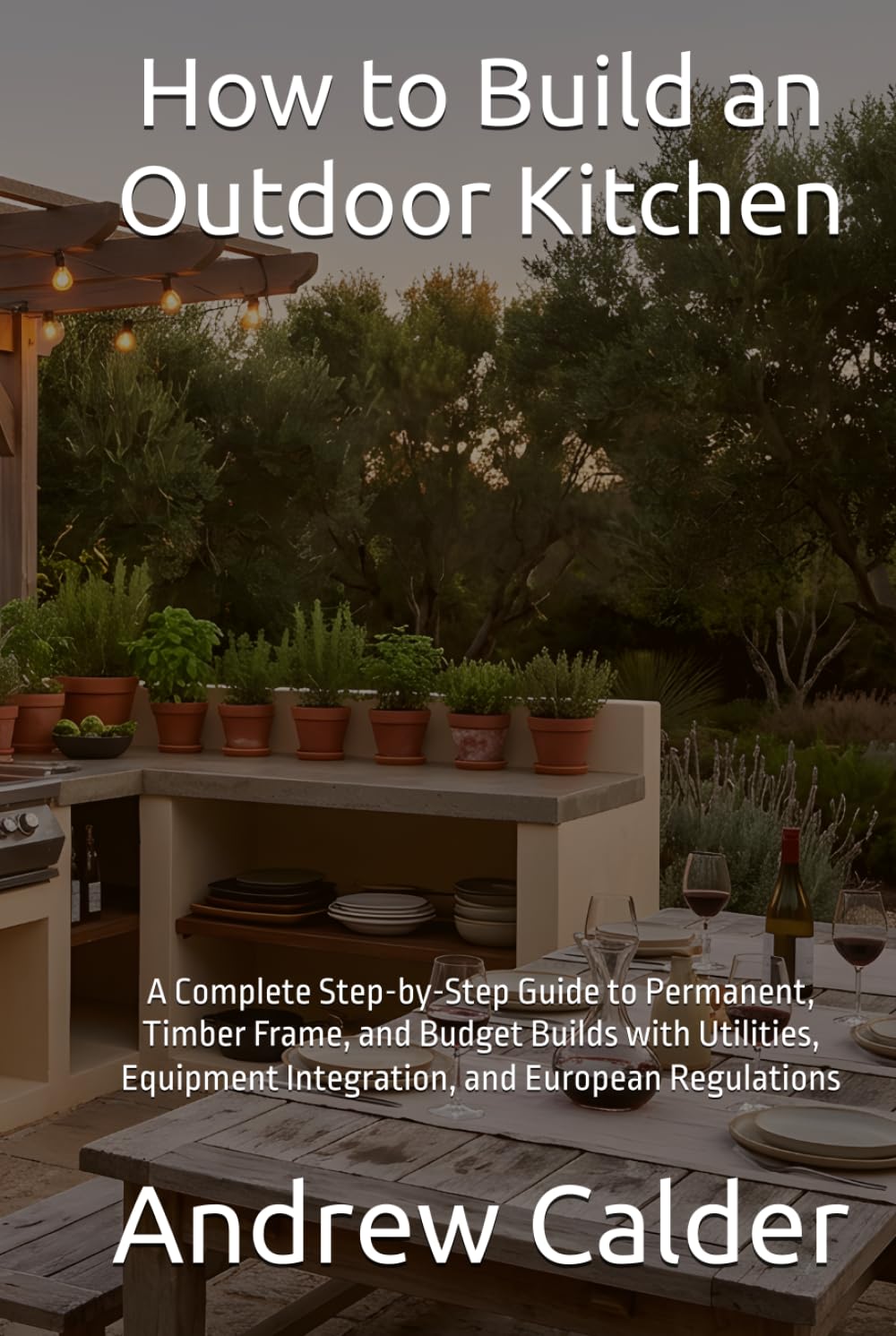 How to Build an Outdoor Kitchen: A Complete Step-by-Step Guide to Permanent, Timber Frame, and Budget Builds with Utilities, Equipment Integration, and European Regulations