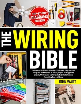 The Wiring Bible Complete DIY Electrical Wiring Guide with Step-by-Step Diagrams and Projects to Install, Repair, and Upgrade Circuits, Outlets and Lighting | Safe Skills to Reduce Electrician Costs