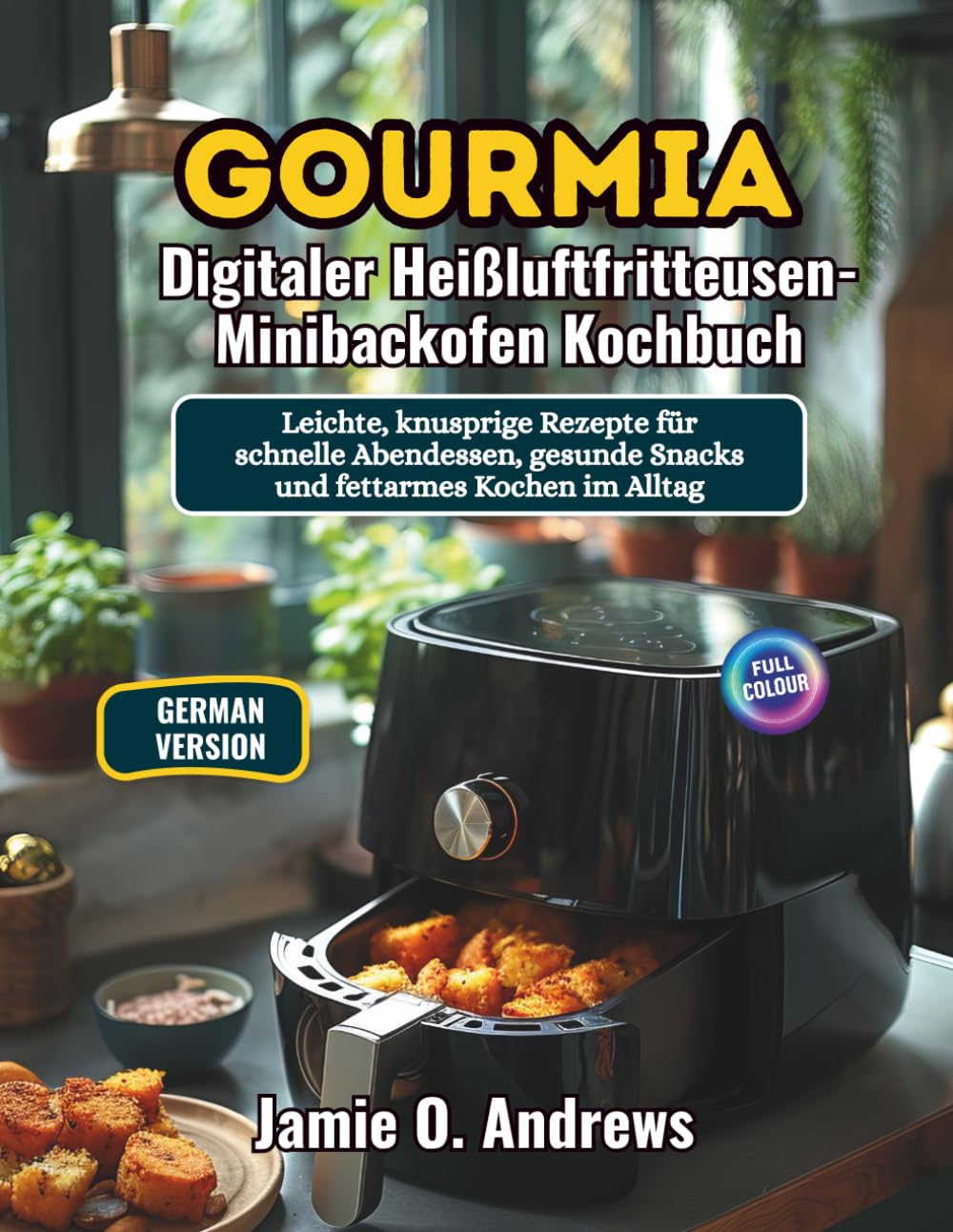 Gourmia Digitaler Heißluftfritteusen-Minibackofen Kochbuch: Leichte, knusprige Rezepte für schnelle Abendessen, gesunde Snacks und fettarmes Kochen im Alltag