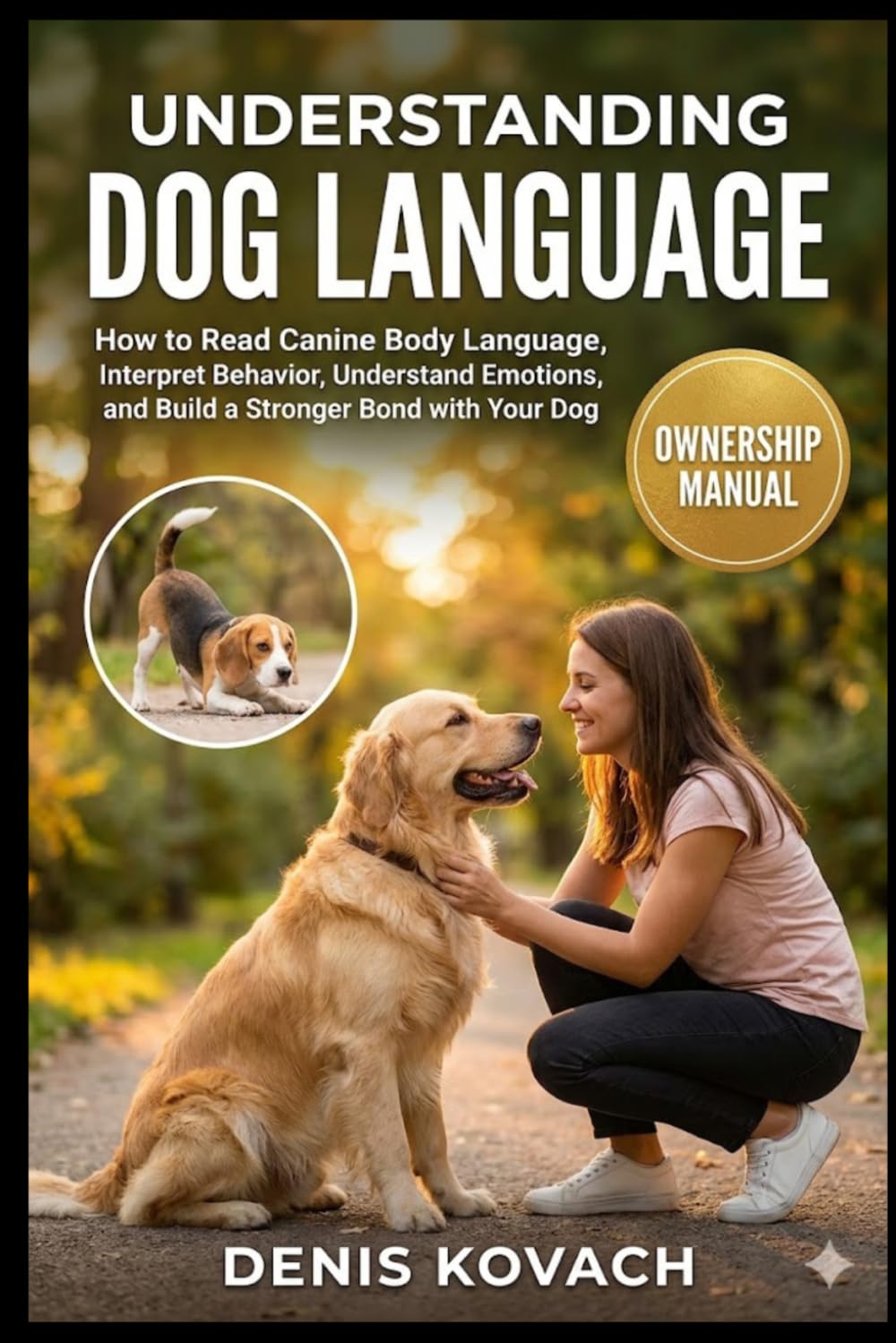 UNDERSTANDING DOG LANGUAGE: How to Read Canine Body Language, Interpret Behavior, Understand Emotions, and Build a Stronger Bond with Your Dog