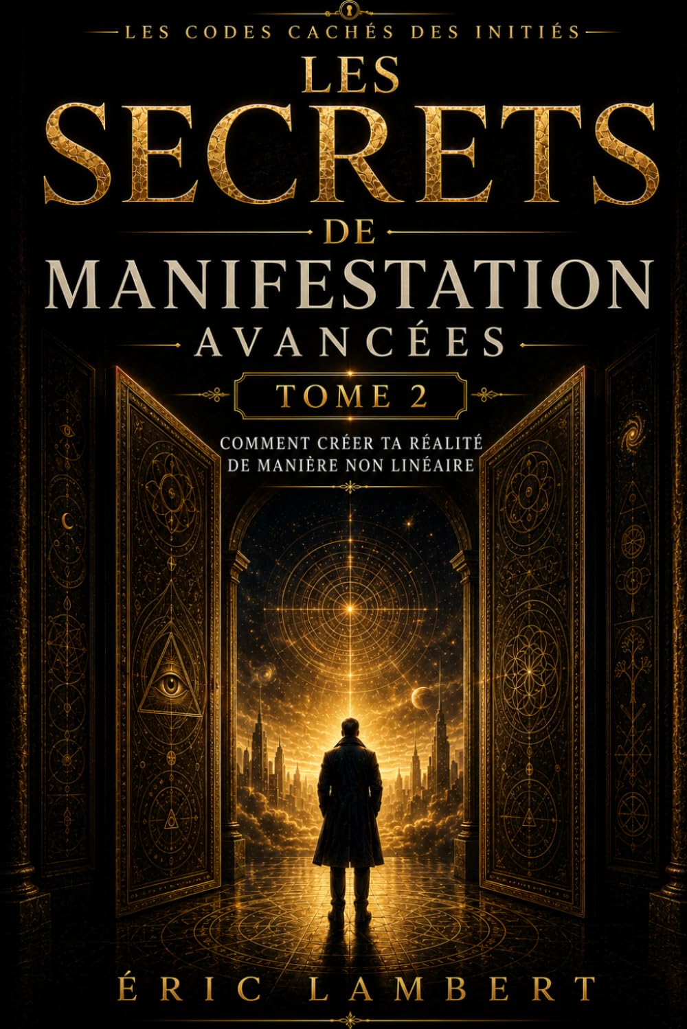 Les Codes Cachés des Initiés - Tome 2 - Les Secrets de Manifestation Avancée: Comment créer la réalité de manière non-linéaire