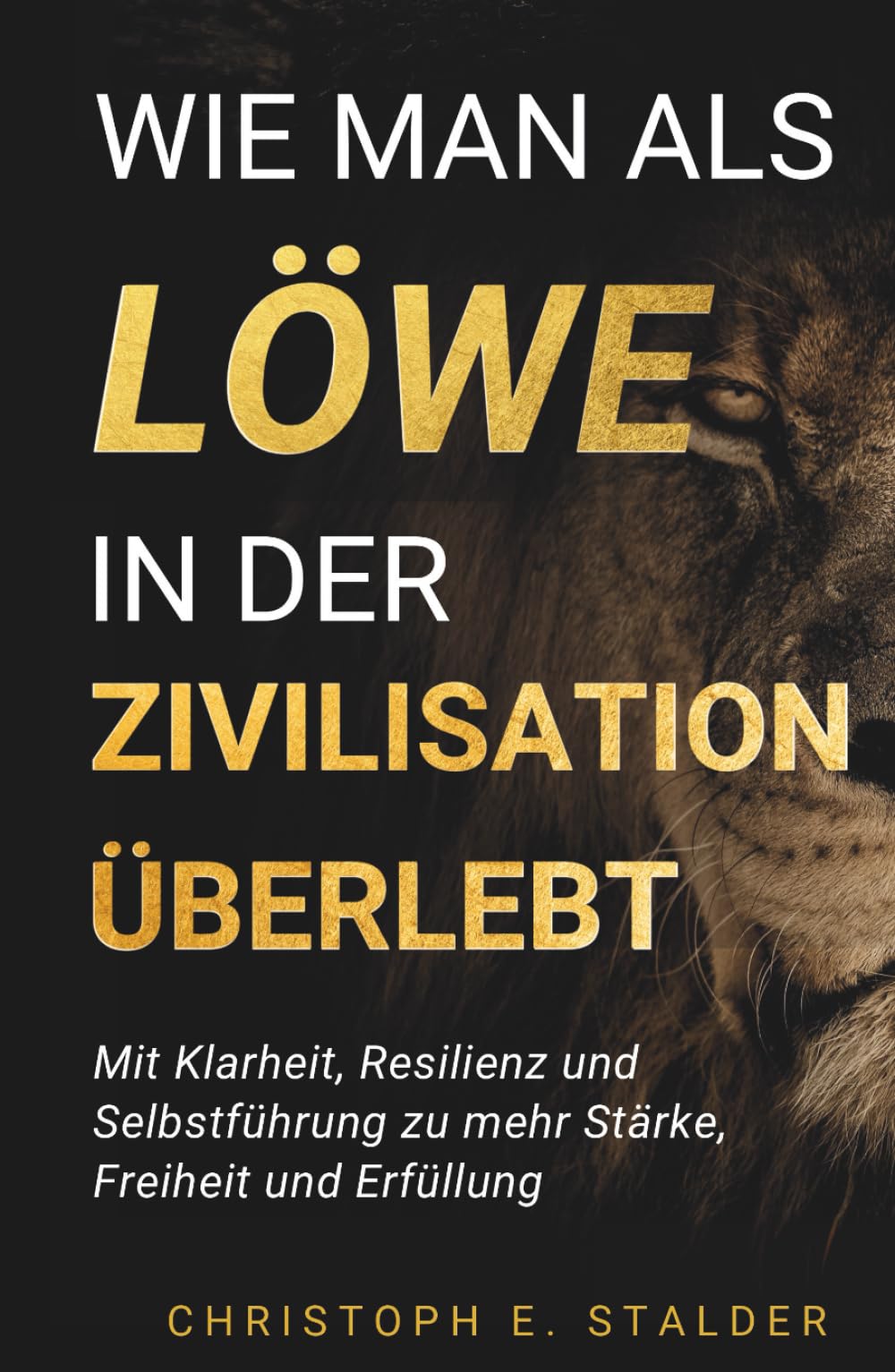 Wie man als Löwe in der Zivilisation überlebt: Mit Klarheit, Resilienz und Selbstführung zu mehr Stärke, Freiheit und Erfüllung