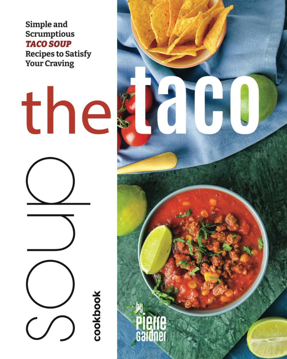 The Taco Soup Cookbook: Simple and Scrumptious Taco Soup Recipes to Satisfy Your Craving