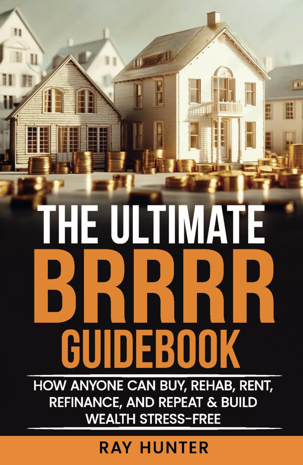 The Ultimate BRRRR Guidebook: How anyone can Buy, Rehab, Rent, Refinance and Repeat & Build Wealth Stress-Free