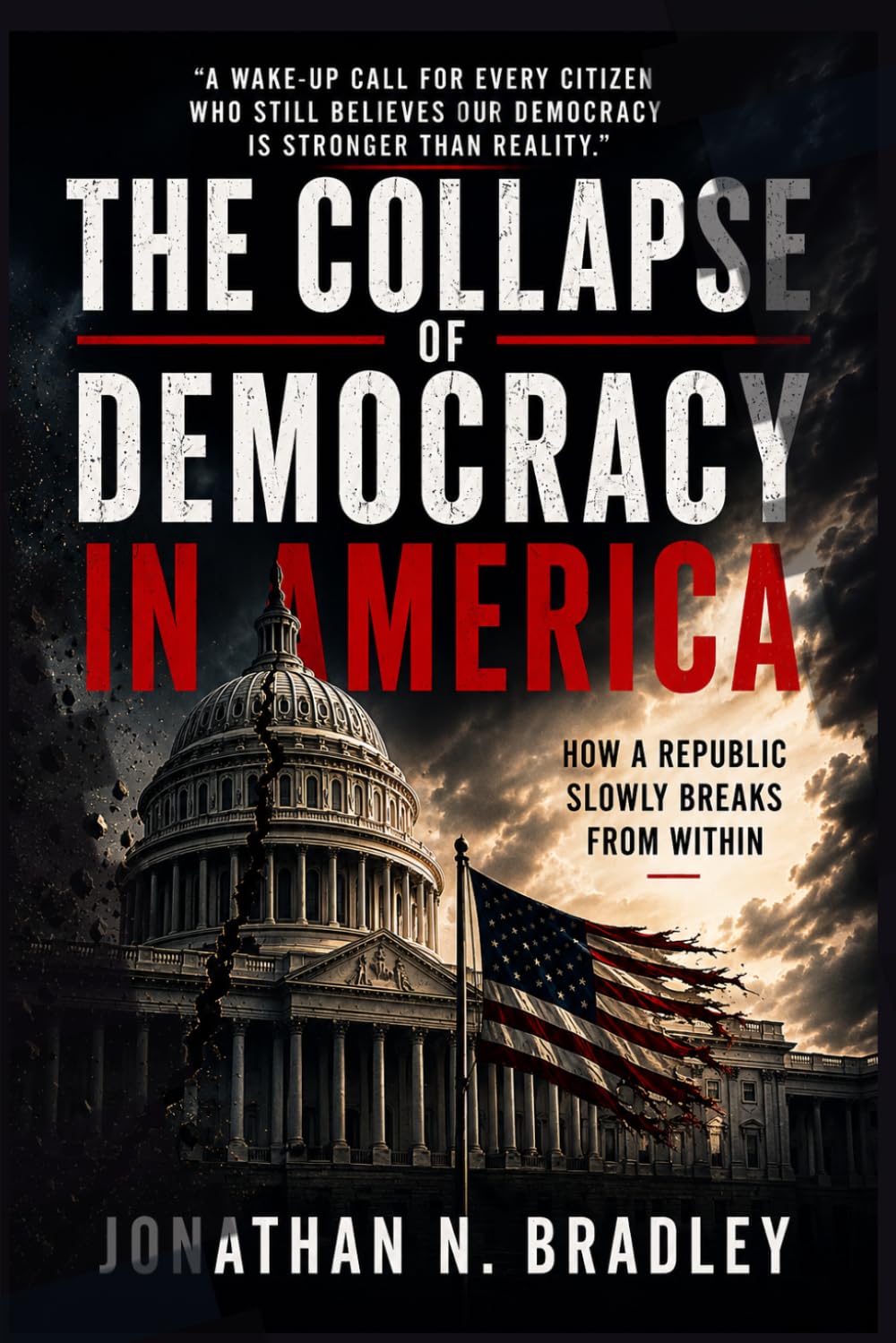 The Collapse of Democracy in America: How a Republic Slowly Breaks from Within