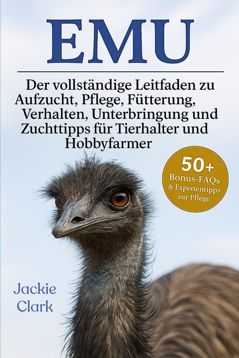 EMU: Der vollständige Leitfaden zu Aufzucht, Pflege, Fütterung, Verhalten, Unterbringung und Zuchttipps für Tierhalter und Hobbyfarmer