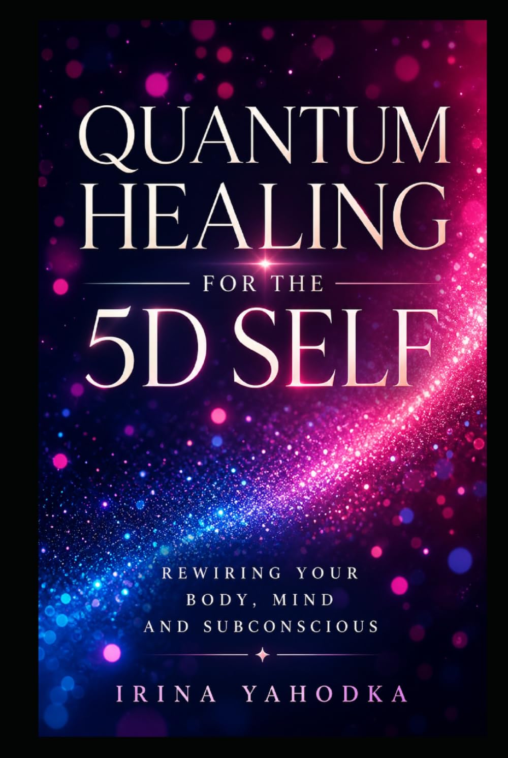 Quantum Healing for the 5D Self: A Practical Energy Method for Rewiring Your Body, Mind and Subconscious (The Quantum 5D Series)