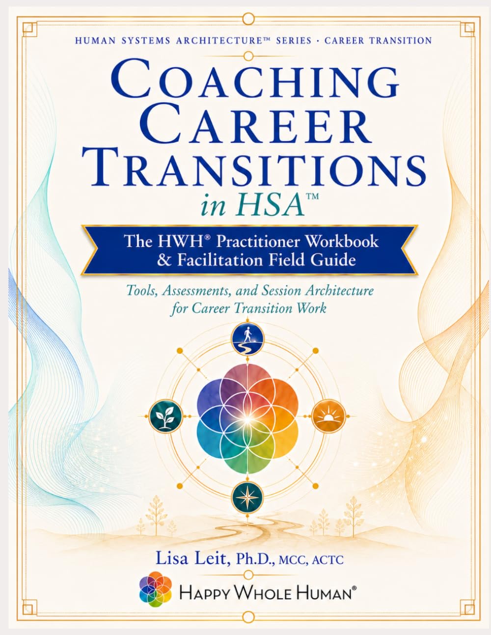 Coaching Career Transitions in HSA™: The HWH® Practitioner Workbook & Facilitation Field Guide (The Human Systems Architecture™ Series)