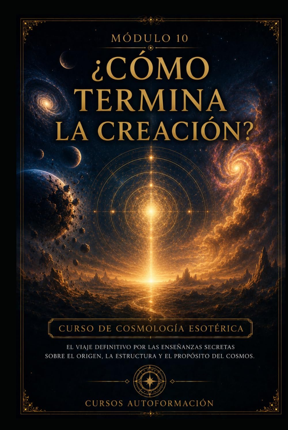¿Cómo termina la creación?: CURSO DE COSMOLOGÍA ESOTÉRICA: El viaje definitivo por las enseñanzas secretas sobre el origen, la estructura y el propósito del cosmos