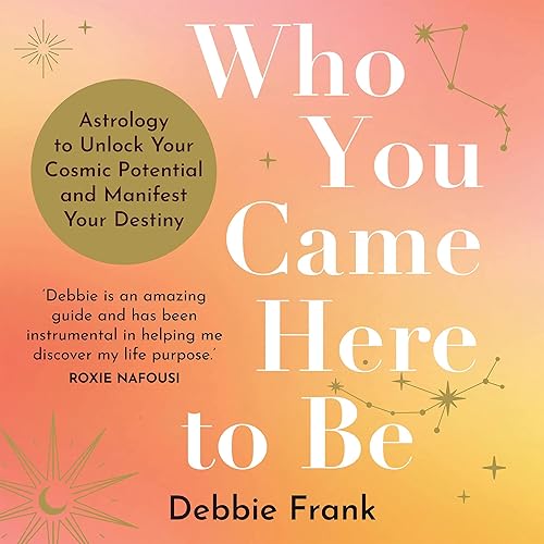 Who You Came Here to Be: Astrology to Unlock Your Cosmic Potential and Take Control of Your Destiny
