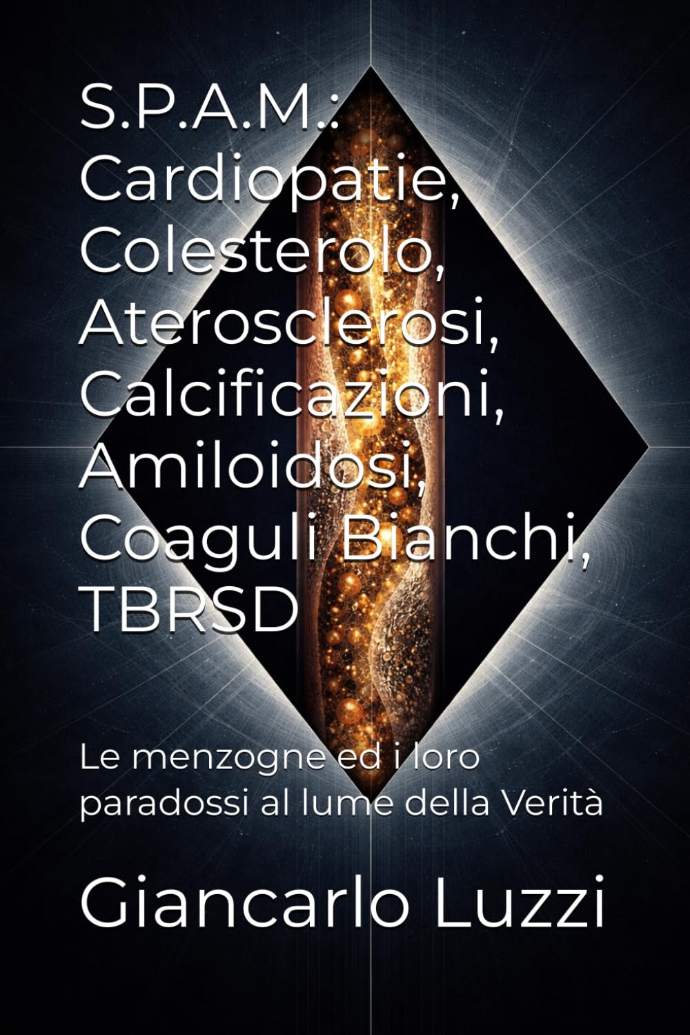 S.P.A.M.: Cardiopatie, Colesterolo, Aterosclerosi, Calcificazioni, Amiloidosi, Coaguli Bianchi, TBRSD: Le menzogne ed i loro paradossi al lume della Verità