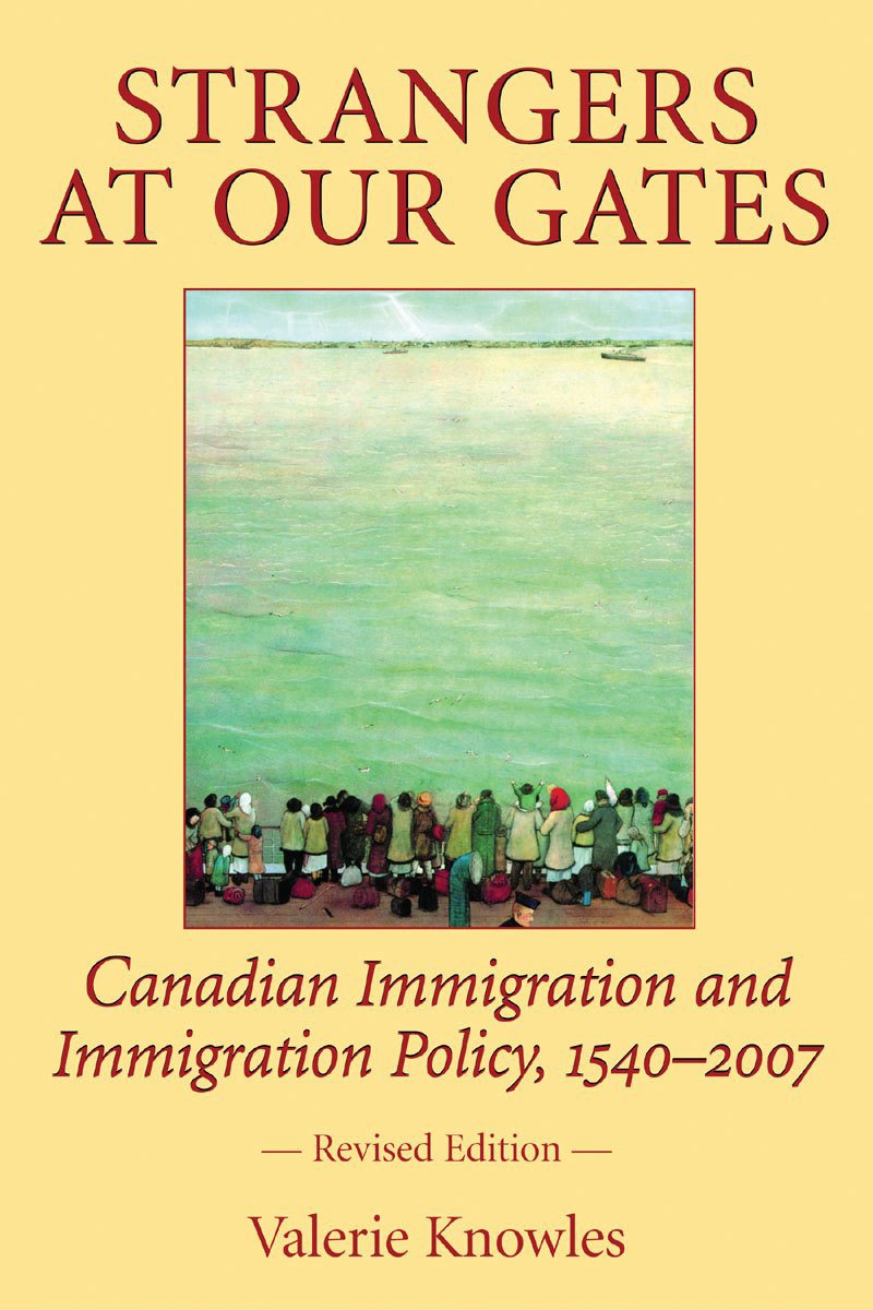 Strangers at Our Gates: Canadian Immigration and Immigration Policy, 1540-2006 Revised Edition Knowles, Valerie