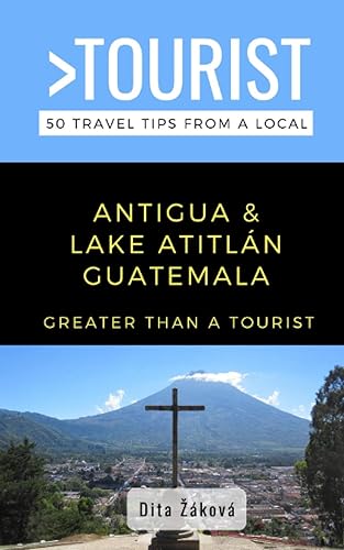 Greater Than a Tourist-Antigua and Lake Atitlán Guatemala: 50 Travel Tips from a Local (Greater Than a Tourist South America)