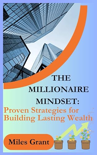 THE MILLIONAIRE MINDSET:: Proven Strategies for Building Lasting Wealth (Millionaire