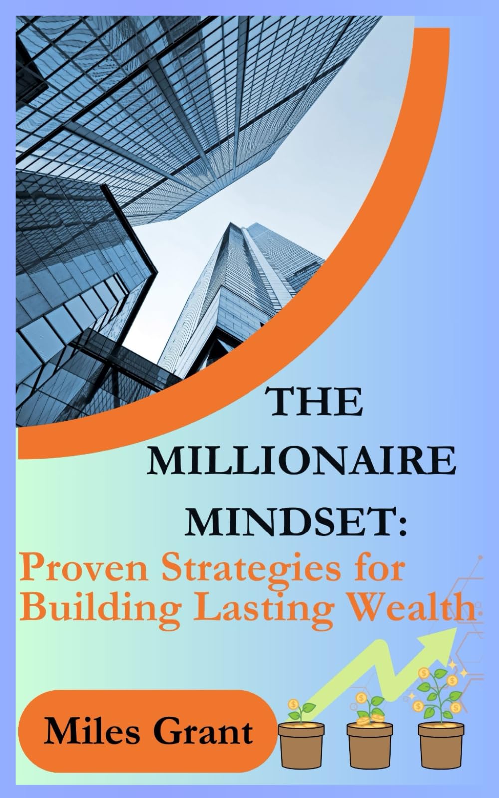 THE MILLIONAIRE MINDSET:: Proven Strategies for Building Lasting Wealth: 1 (Millionaire Mindset & Affiliate Marketing Mastery. The Ultimate Beginner’s ... Building Wealth and Creating Passive Income.)
