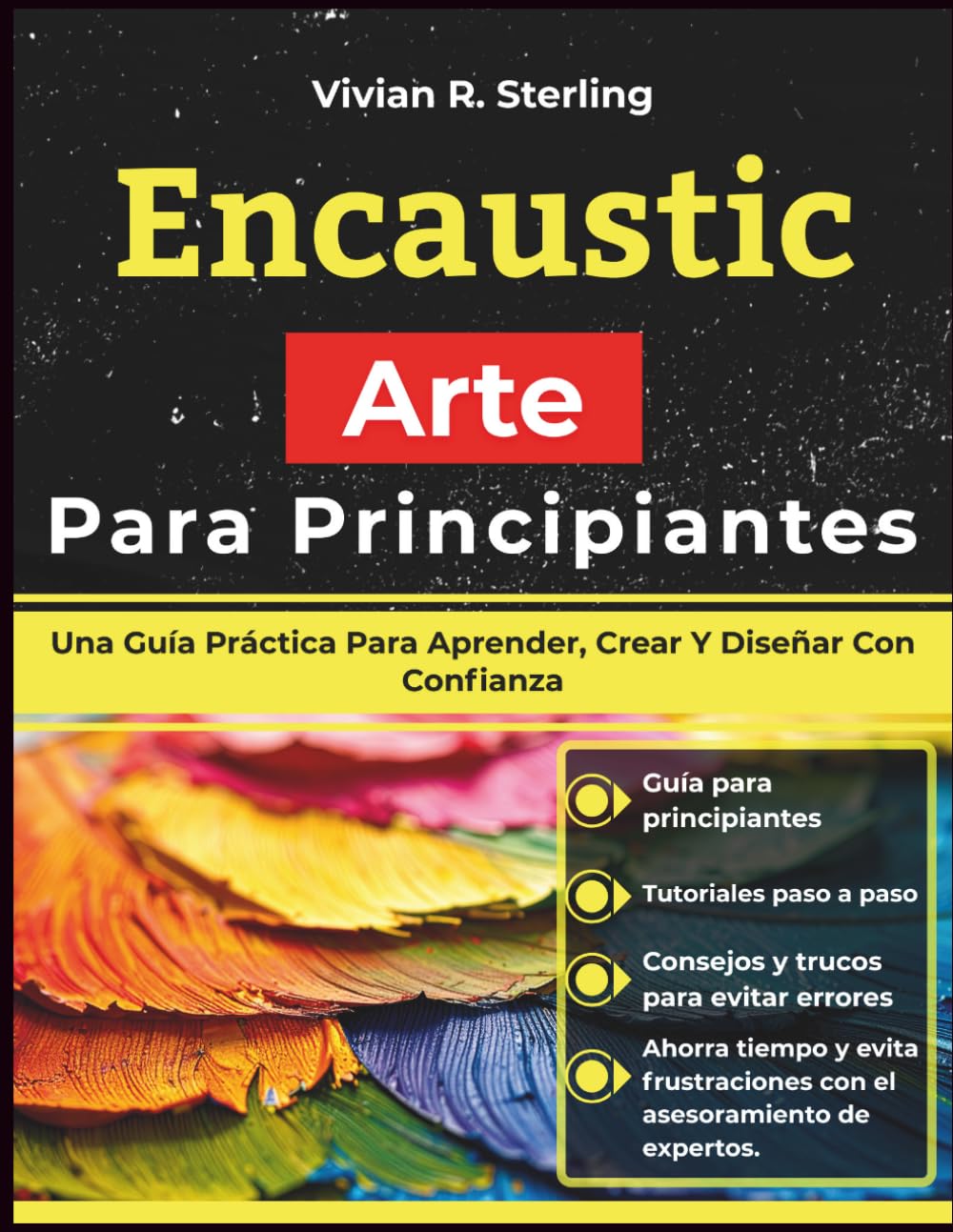 Encaustic Arte Para Principiantes: Una Guía Práctica Para Aprender, Crear Y Diseñar Con Confianza