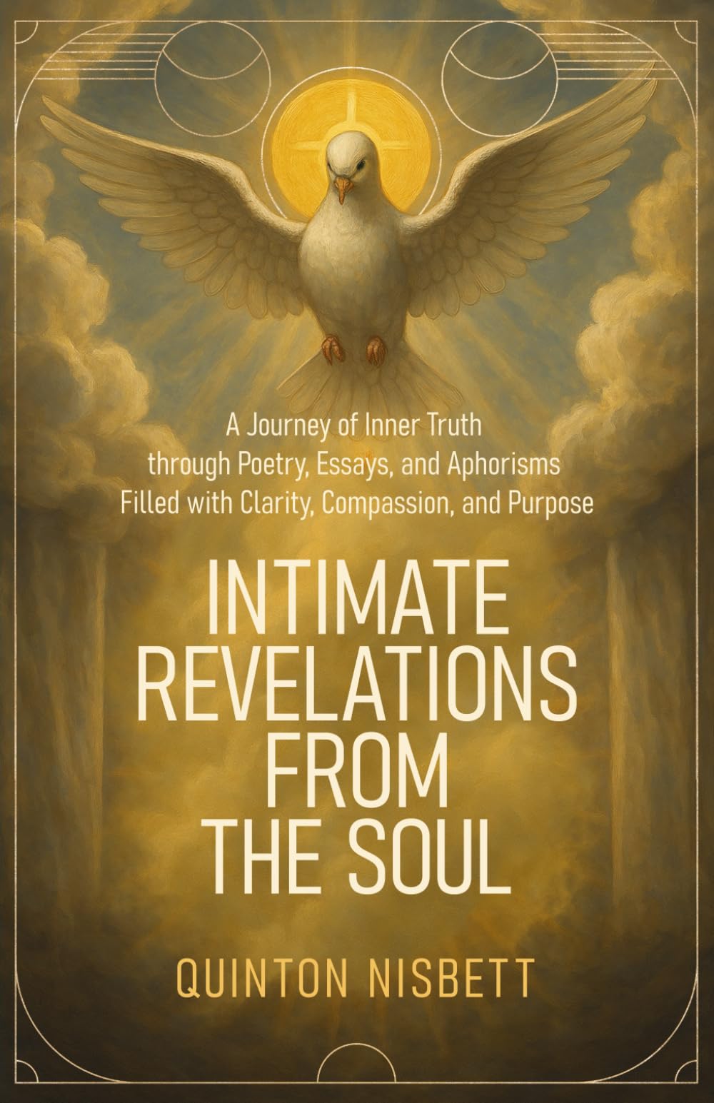 INTIMATE REVELATIONS FROM THE SOUL: A Journey of Inner Truth through Poetry, Essays, and Aphorisms Filled with Clarity, Compassion, and Purpose