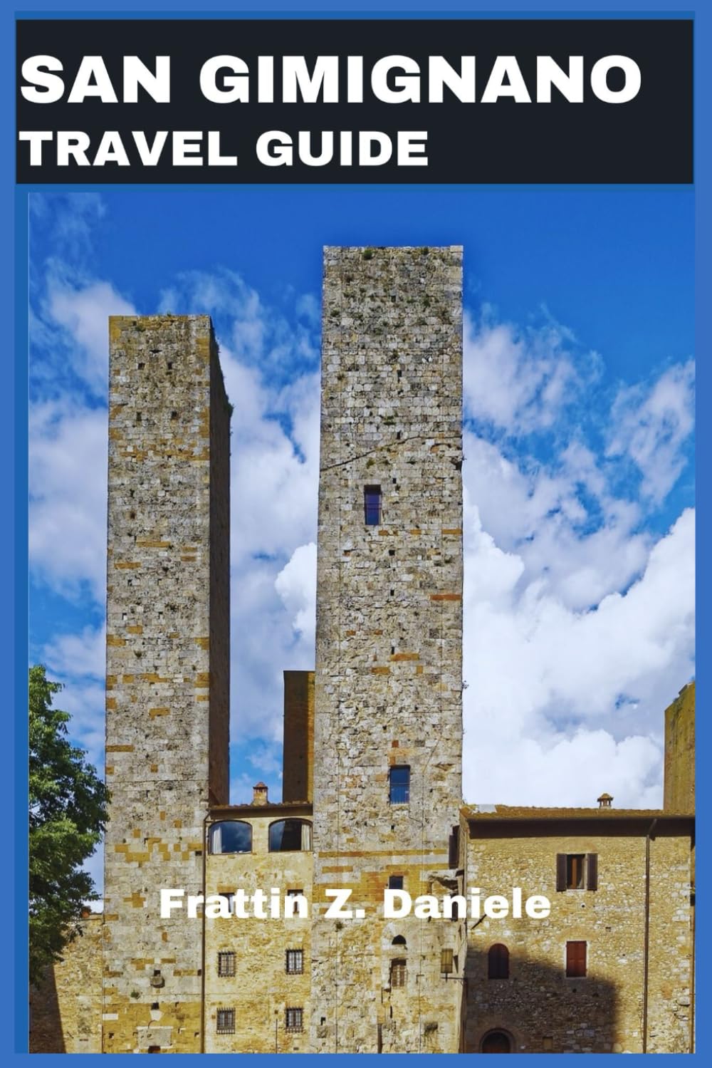 SAN GIMIGNANO TRAVEL GUIDE: Your Complete Companion to Exploring Tuscany's Medieval Jewel with Ease and Insight