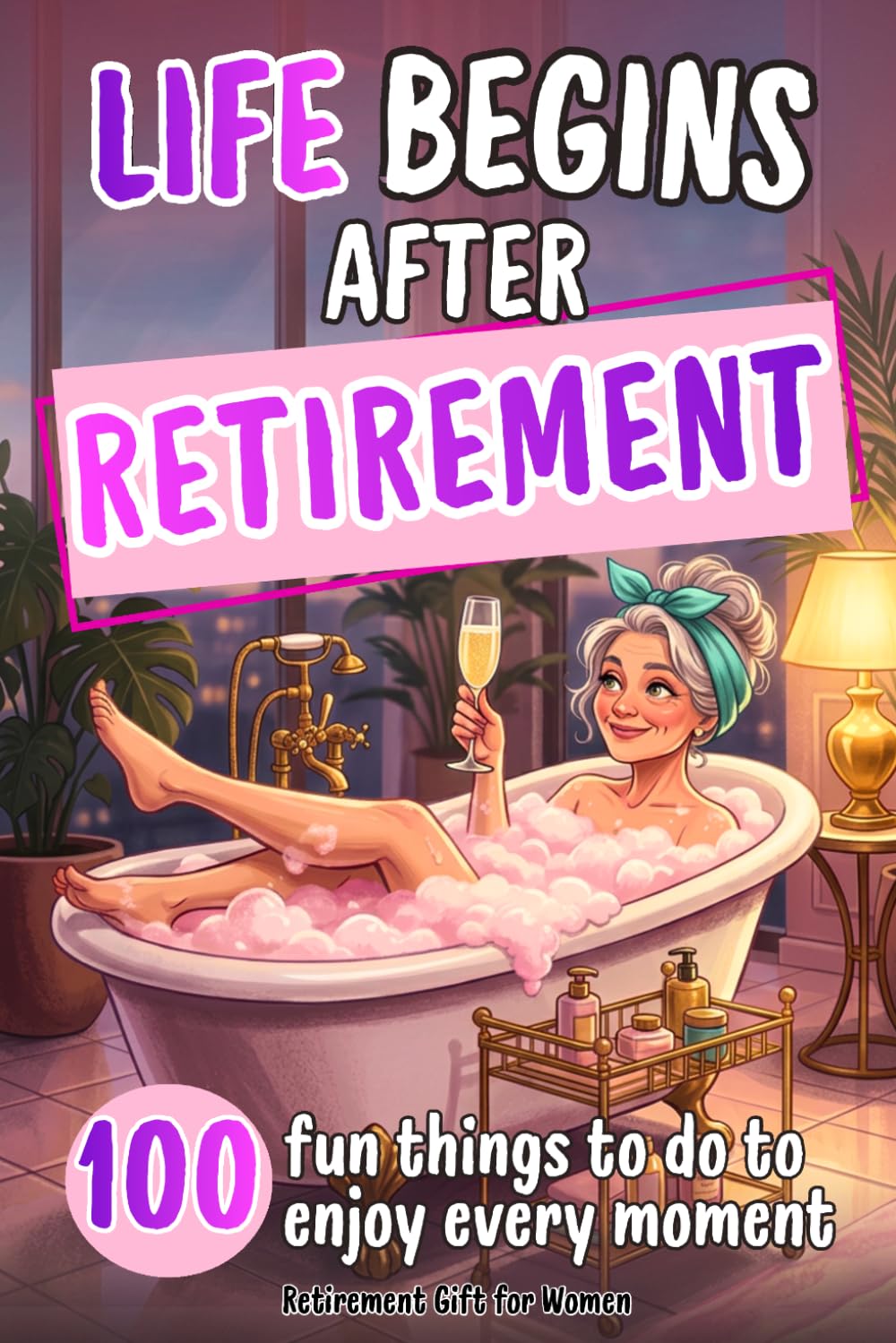 Retirement Gift for Women: 100 Ideas and Fun Things to Do for Newly Retired Women to Enjoy a Happy New Life After Work