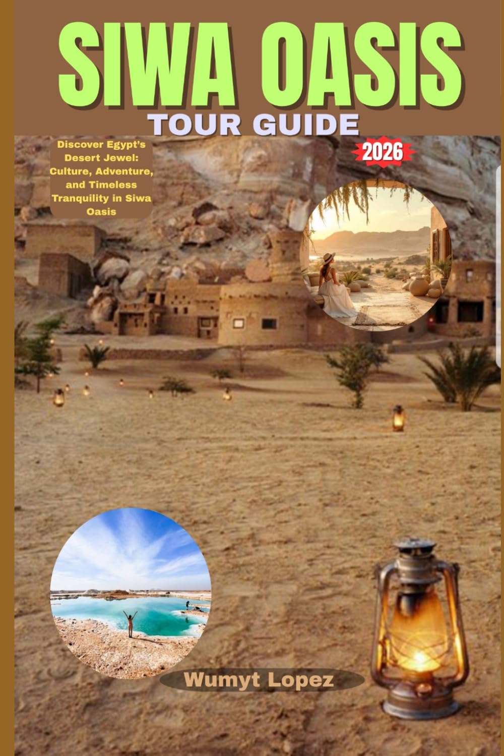 SIWA OASIS TOUR GUIDE 2026: Discover Egypt’s Desert Jewel: Culture, Adventure, and Timeless Tranquility in Siwa Oasis