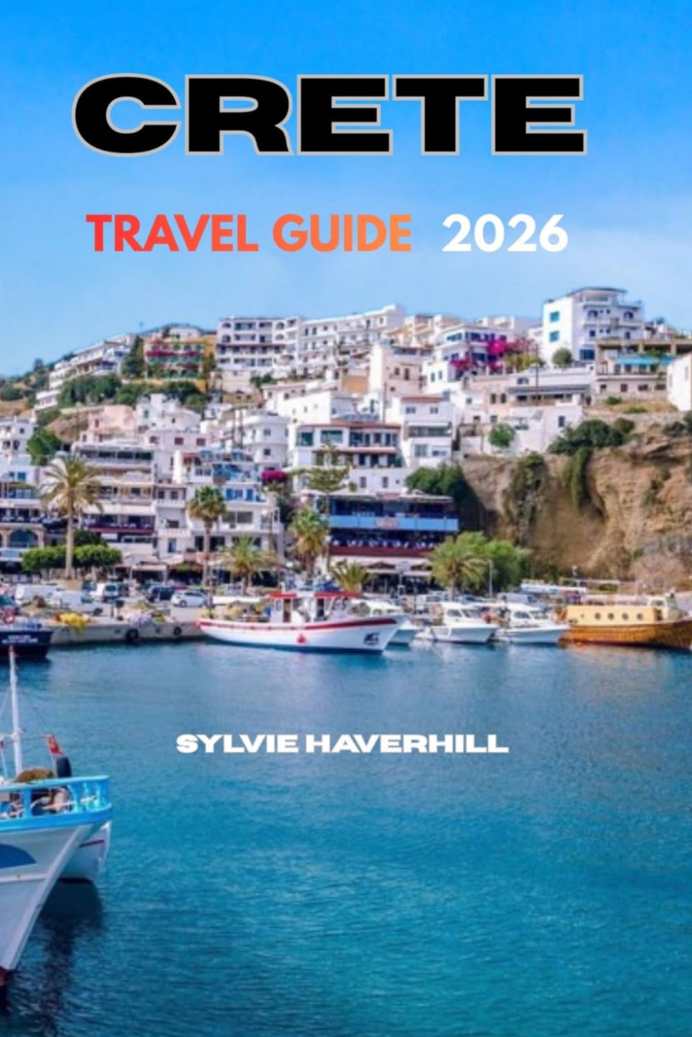 CRETE TRAVEL GUIDE 2026: A Clear and Practical Guide to Exploring Beaches, Mountain Villages, Local Culture, and Perfectly Planned Itineraries