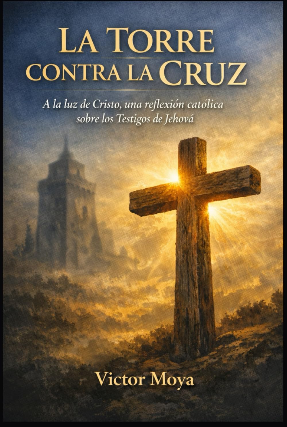 LA TORRE CONTRA LA CRUZ: A la luz de Cristo, una reflexión católica sobre los Testigos de Jehová