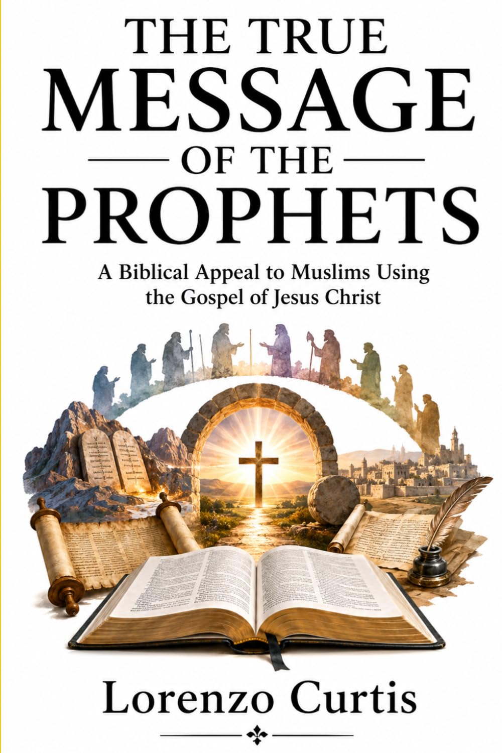 THE TRUE MESSAGE OF THE PROPHETS: A Biblical Appeal to Muslims Using the Gospel of Jesus Christ