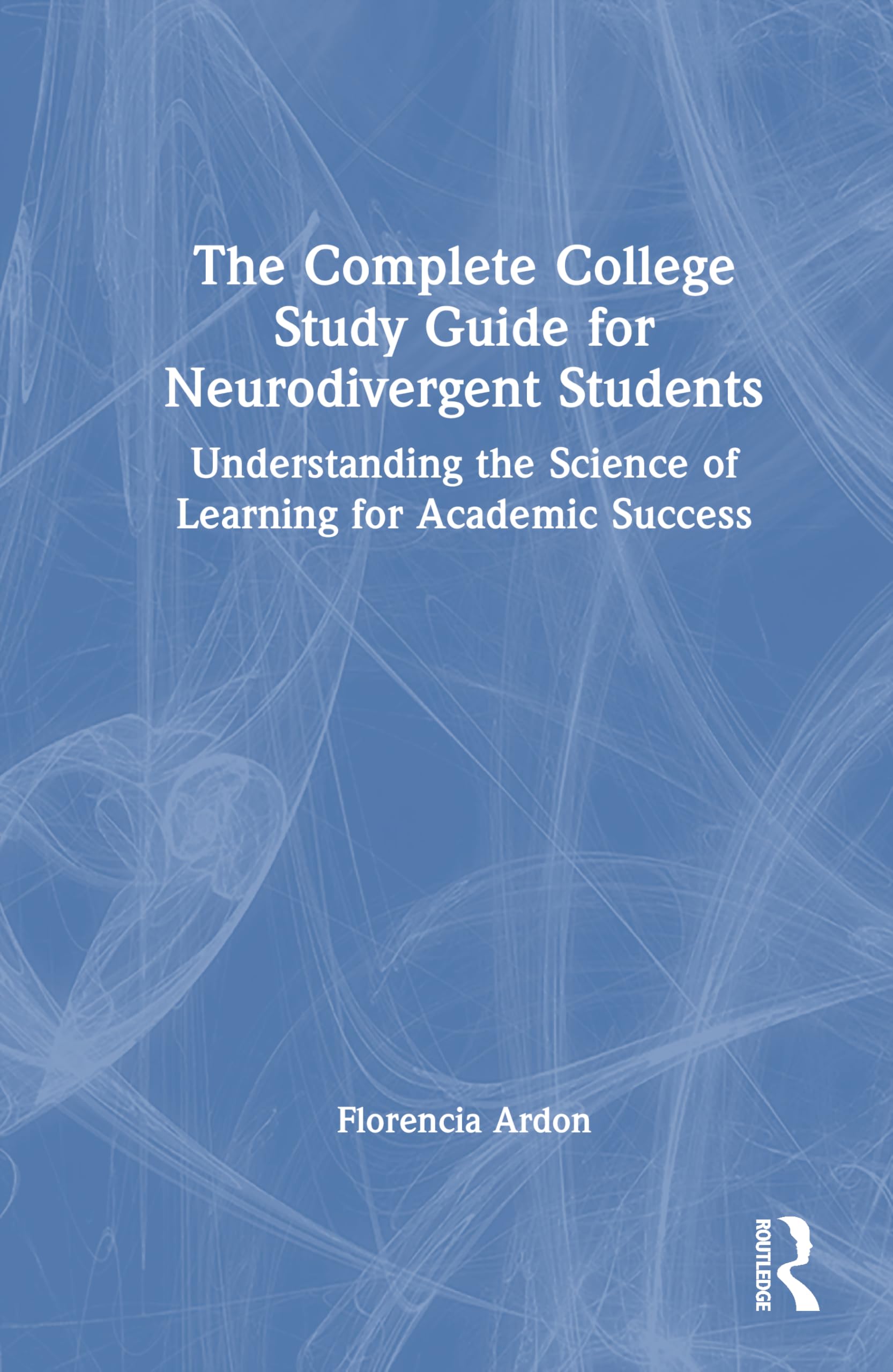 The Complete College Skills Guide for Neurodivergent Students: Understanding the Science of Learning for Academic Success