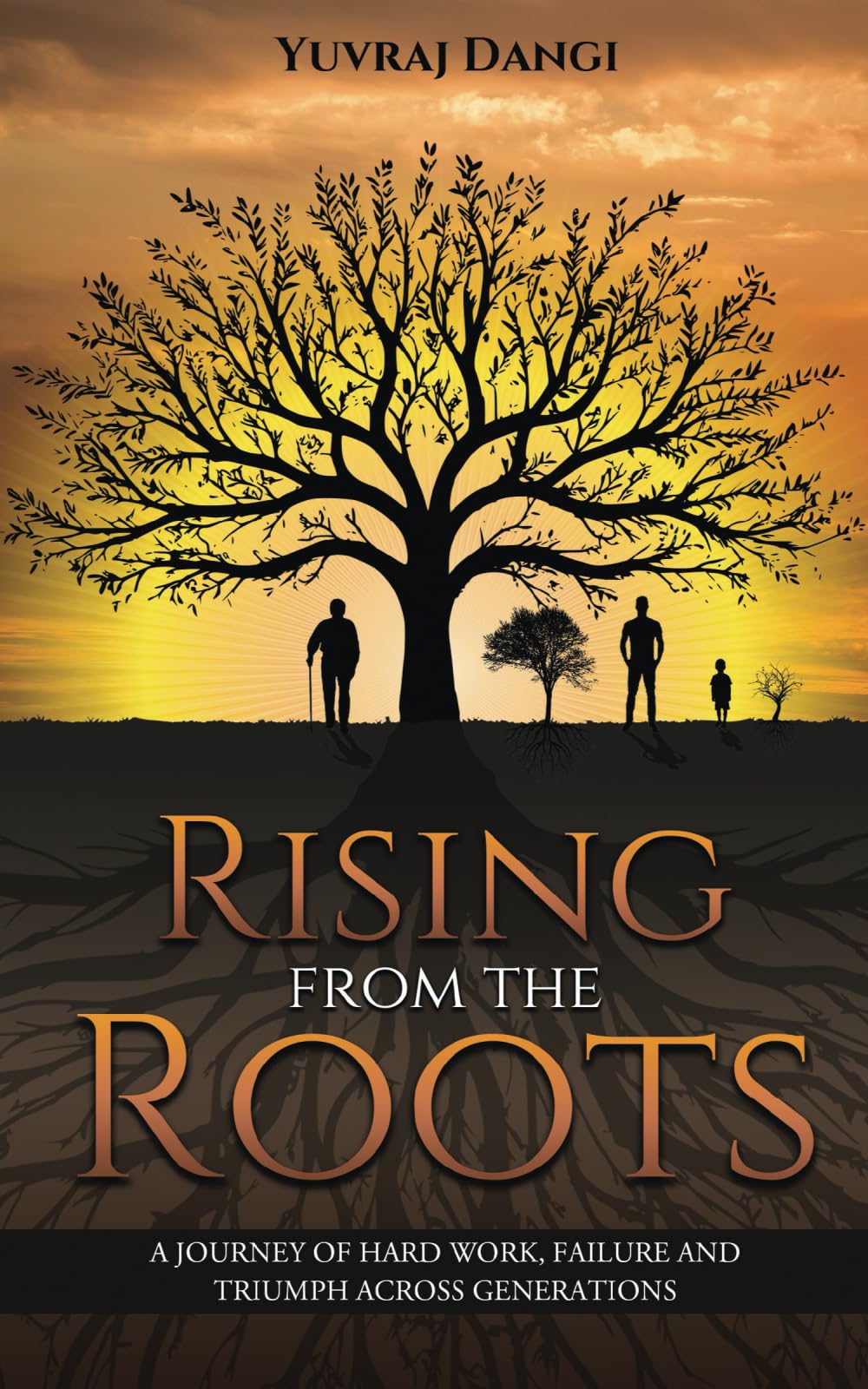 Rising from the Roots - A Journey of Hard Work, Failure And Triumph Across Generations