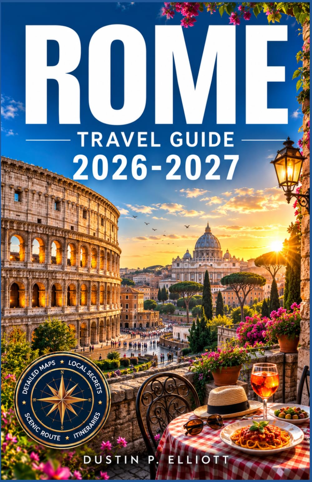 ROME TRAVEL GUIDE 2026–2027: Historic Landmarks, Vatican Treasures Authentic Italian Cuisine, Hidden Neighborhoods and Practical Itinerary Planning