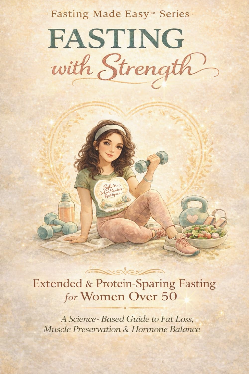 Fasting with Strength,Extended & Protein-Sparing Fasting for Women Over 50: A Science-Based Guide to Fat Loss, Muscle Preservation, Metabolic Health & Hormone Balance