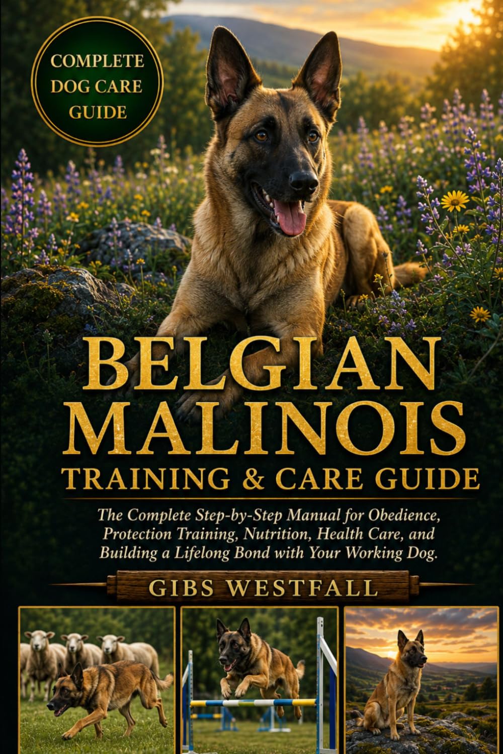 BELGIAN MALINOIS TRAINING & CARE GUIDE: The Complete Step-by-Step Manual for Obedience, Protection Training, Nutrition, Health Care, and Building a Lifelong Bond with Your Working Dog.
