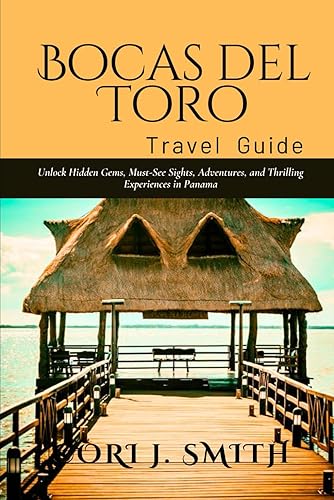 BOCAS DEL TORO TRAVEL GUIDE 2024: Unlock Hidden Gems, Must-See Sights, Adventures and Thrilling Experiences in Panama (Wanderlust Wonders Series: Unveiling Earth's Hidden Gems)