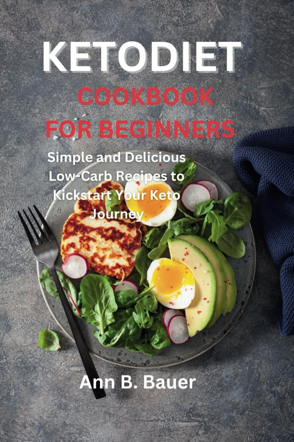 KETODIET COOKBOOK FOR BEGINNERS: Simple and Delicious Low-Carb Recipes to Kickstart Your Keto Journey