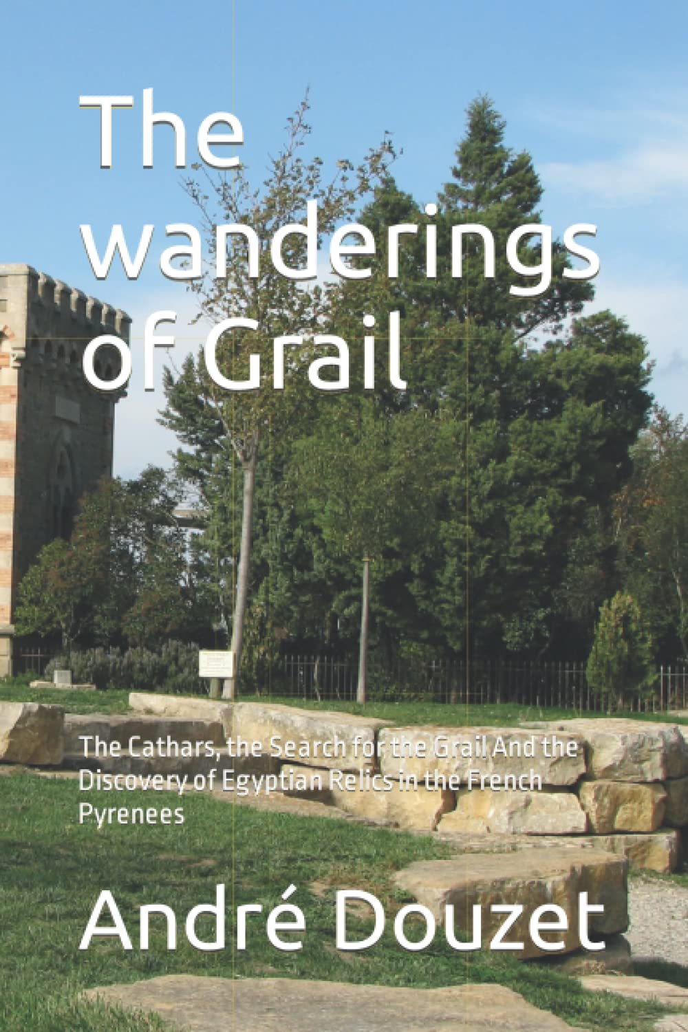 The wanderings of Grail: The Cathars, the Search for the Grail And the Discovery of Egyptian Relics in the French Pyrenees