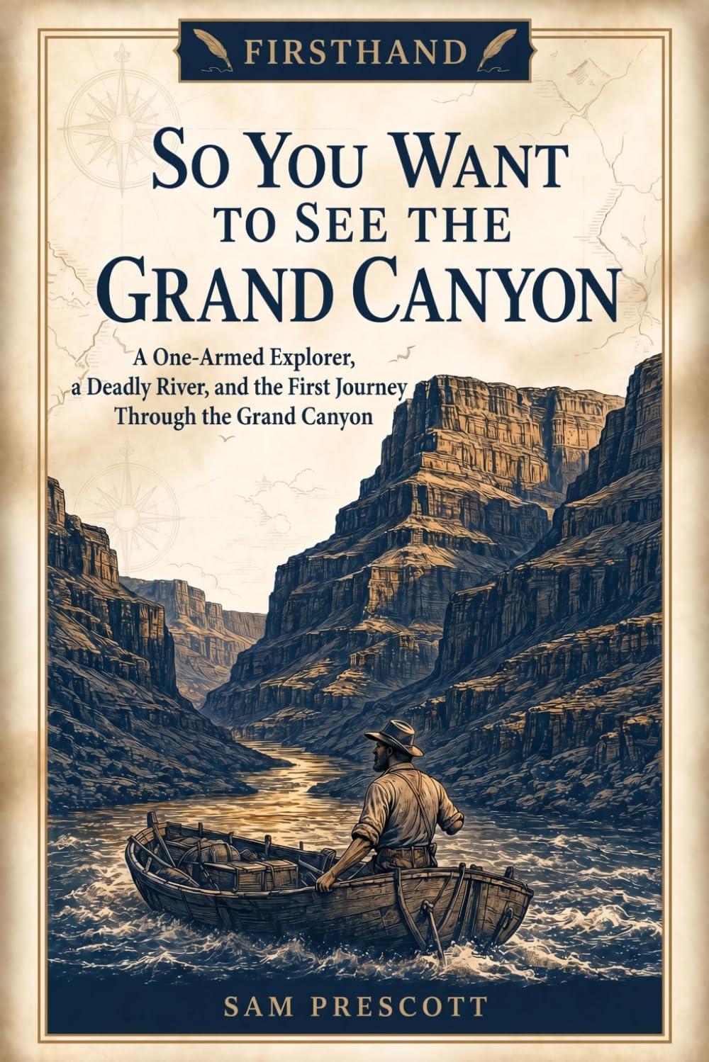 So You Want to See the Grand Canyon: A One-Armed Explorer, a Deadly River, and the First Journey Through the Grand Canyon (Firsthand)