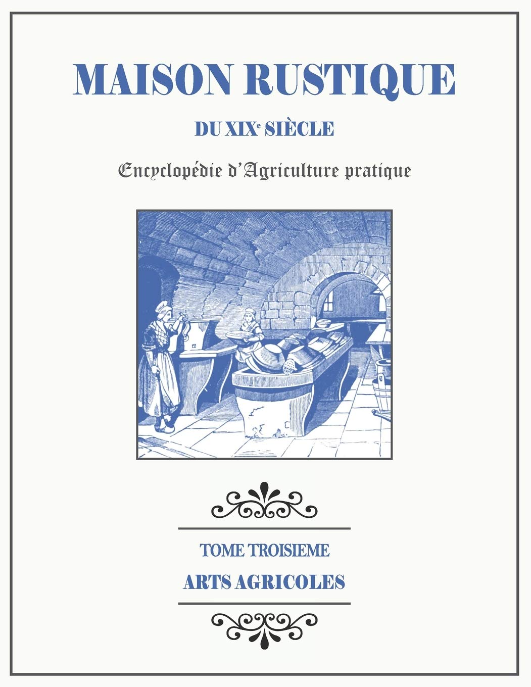 MAISON RUSTIQUE DU XIXe SIÈCLE - TOME 3 - Arts Agricoles: Encyclopédie d'Agriculture Pratique