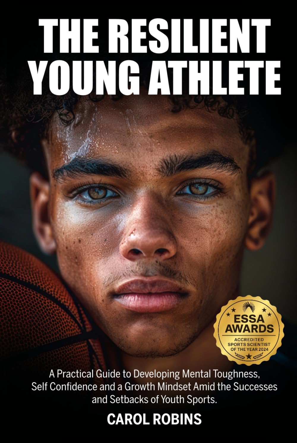 The Resilient Young Athlete: A Practical Guide to Developing Mental Toughness, Self Confidence, and a Growth Mindset Amid the Success and Setbacks of Youth Sports